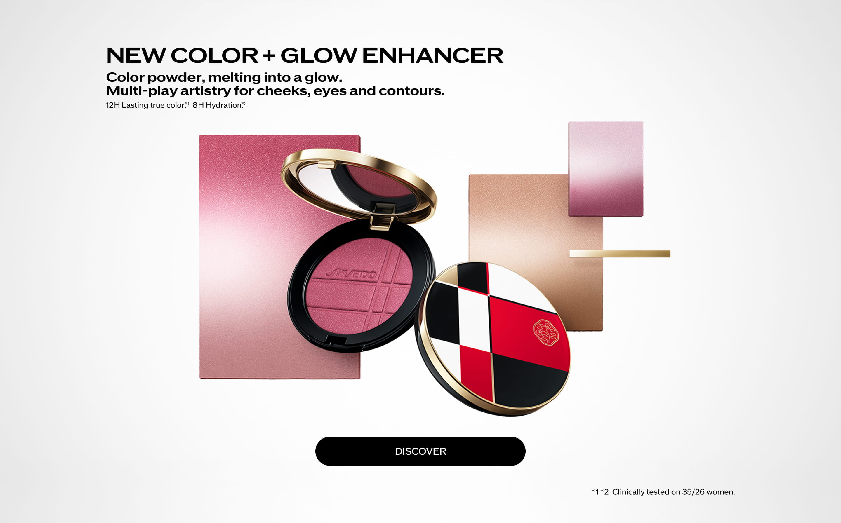 NEW COLOR + GLOW ENHANCER Color powder, melting a glow. Multi-play artistry for cheeks, eyes and contours. 12H Lasting true color.*1 8H Hydration.*2 Discover *1*2 Clinically tested on 35/26 women.